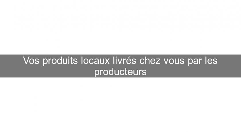 Vos produits locaux livrés chez vous par les producteurs Vos produits locaux livrés chez vous par les producteurs