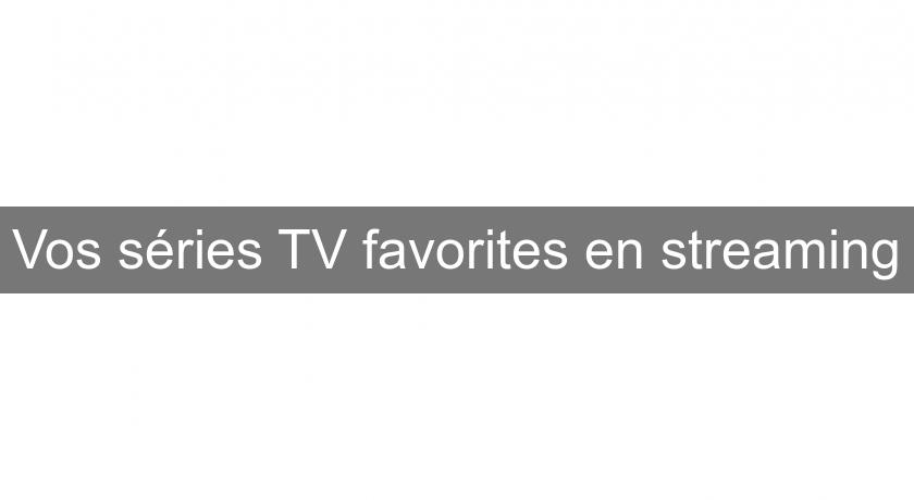 Vos séries TV favorites en streaming Vos séries TV favorites en streaming