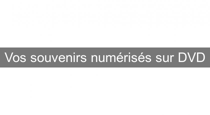 Vos souvenirs numérisés sur DVD Vos souvenirs numérisés sur DVD