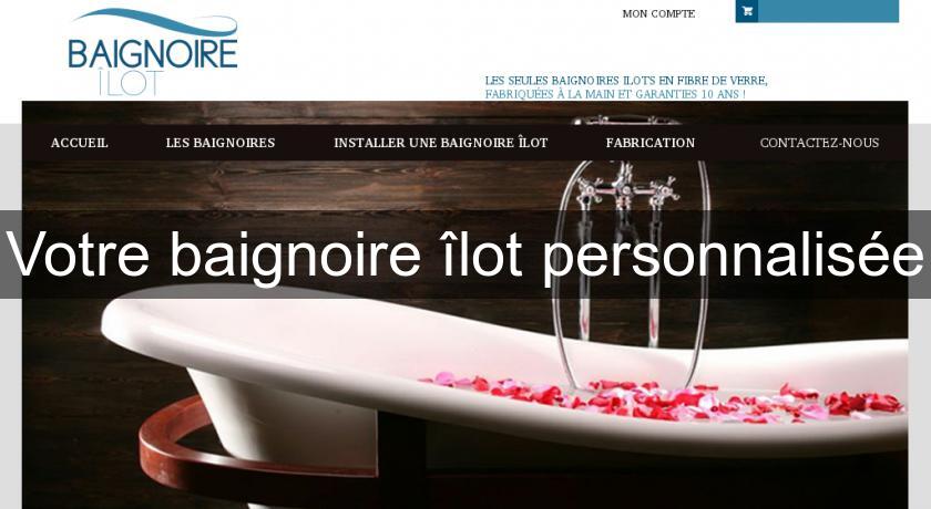 Votre baignoire îlot personnalisée Votre baignoire îlot personnalisée