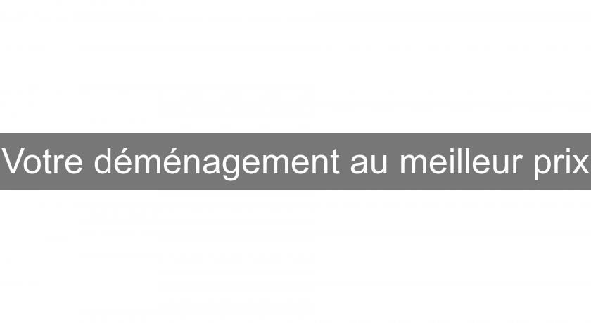 Votre déménagement au meilleur prix Votre déménagement au meilleur prix
