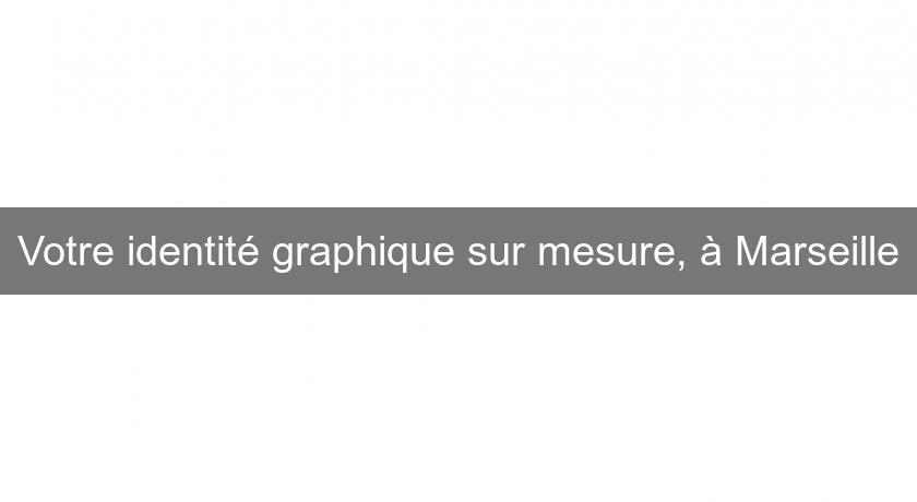 Votre identité graphique sur mesure, à Marseille Votre identité graphique sur mesure, à Marseille