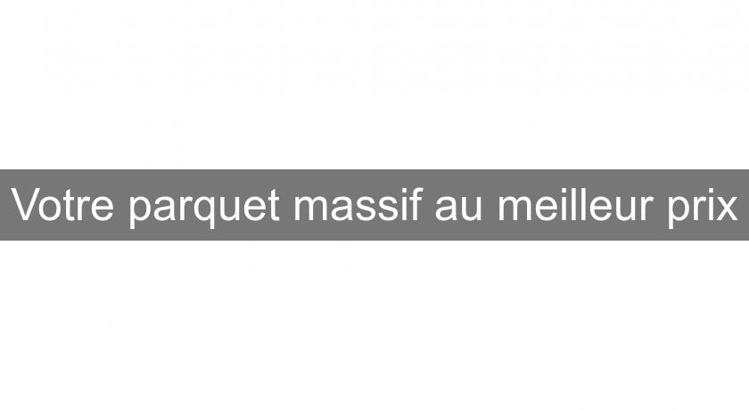 Votre parquet massif au meilleur prix Votre parquet massif au meilleur prix