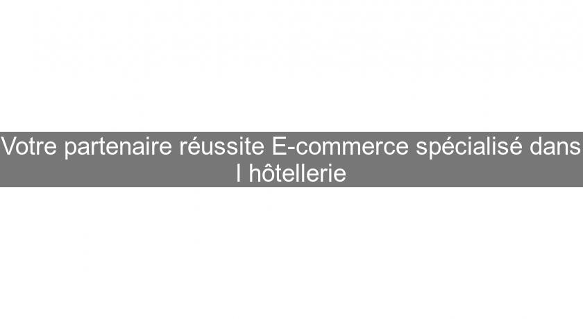 Votre partenaire réussite E-commerce spécialisé dans l'hôtellerie Votre partenaire réussite E-commerce spécialisé dans l'hôtellerie
