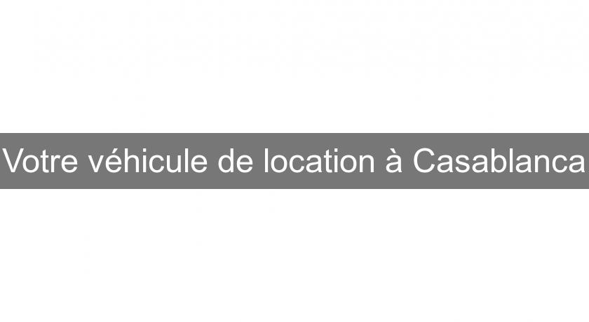 Votre véhicule de location à Casablanca Votre véhicule de location à Casablanca