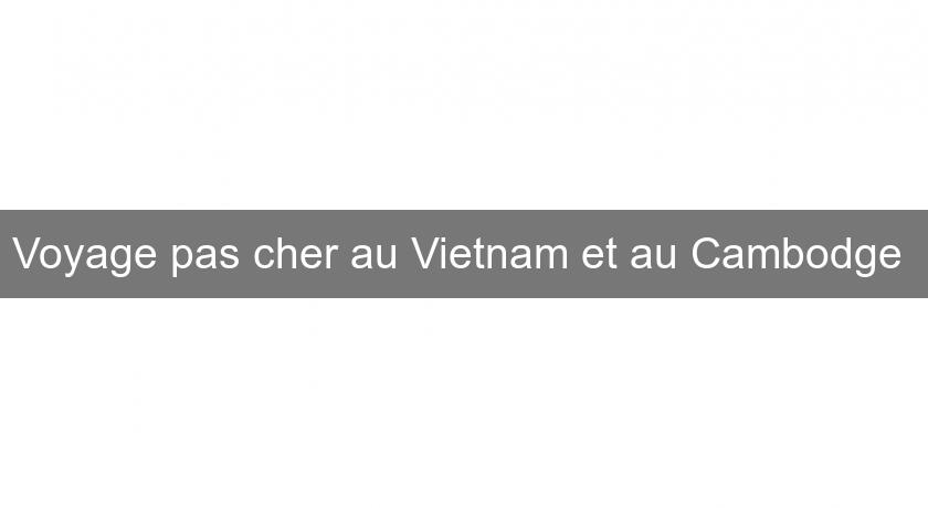 Voyage pas cher au Vietnam et au Cambodge Voyage pas cher au Vietnam et au Cambodge