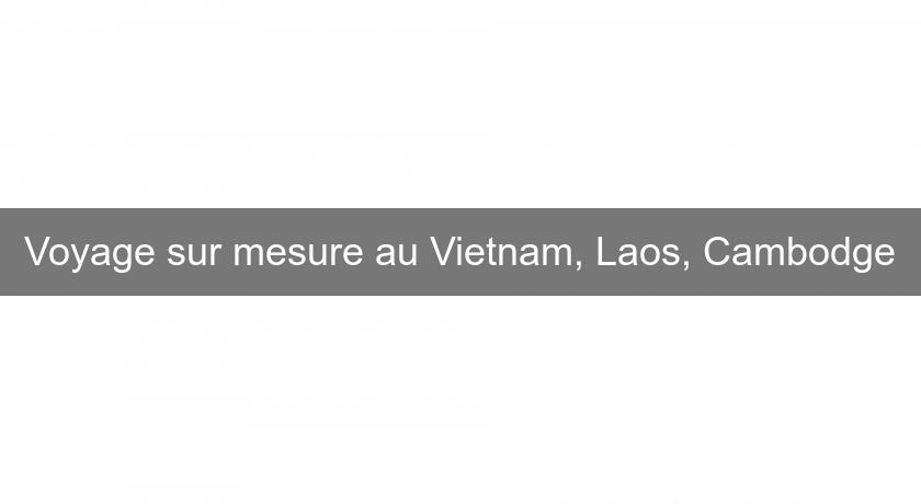 Voyage sur mesure au Vietnam, Laos, Cambodge Voyage sur mesure au Vietnam, Laos, Cambodge