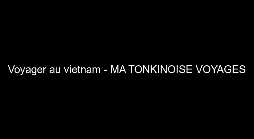 Voyager au vietnam - MA TONKINOISE VOYAGES