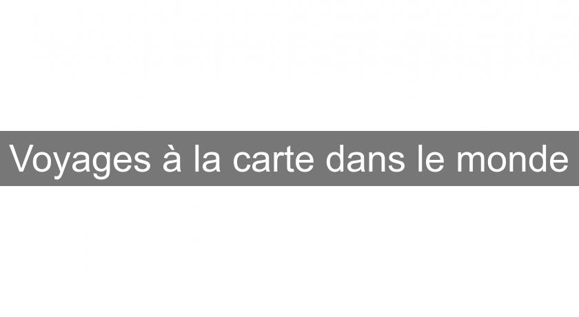 Voyages à la carte dans le monde Voyages à la carte dans le monde