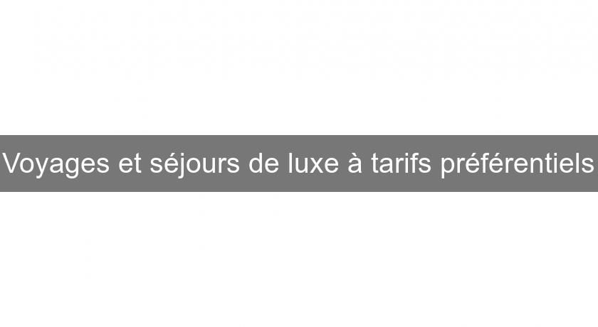 Voyages et séjours de luxe à tarifs préférentiels Voyages et séjours de luxe à tarifs préférentiels