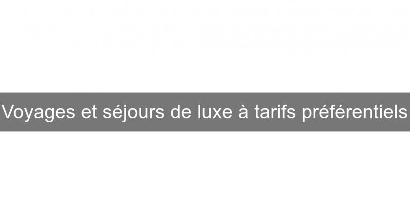 Voyages et séjours de luxe à tarifs préférentiels