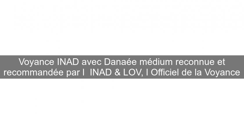 Voyance INAD avec Danaée médium reconnue et recommandée par l' INAD & LOV, l'Officiel de la Voyance Voyance INAD avec Danaée médium reconnue et recommandée par l' INAD & LOV, l'Officiel de la Voyance