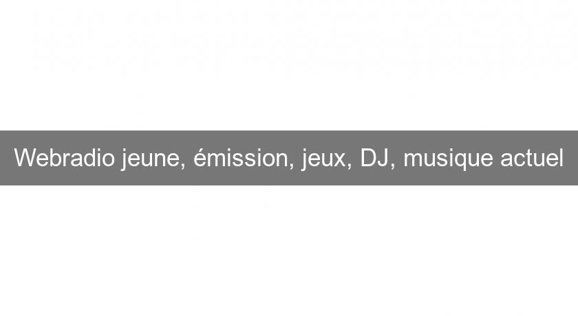 Webradio jeune, émission, jeux, DJ, musique actuel