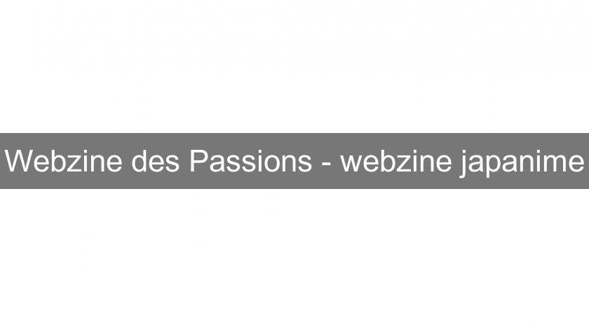 Webzine des Passions - webzine japanime Webzine des Passions - webzine japanime