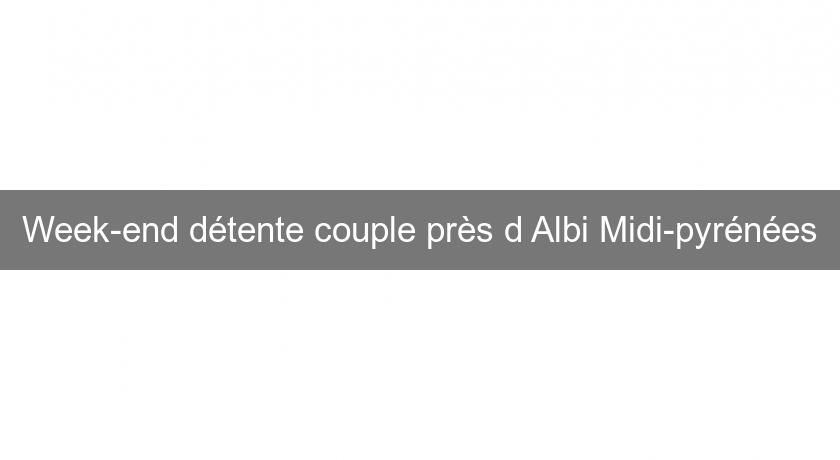 Week-end détente couple près d'Albi Midi-pyrénées Week-end détente couple près d'Albi Midi-pyrénées