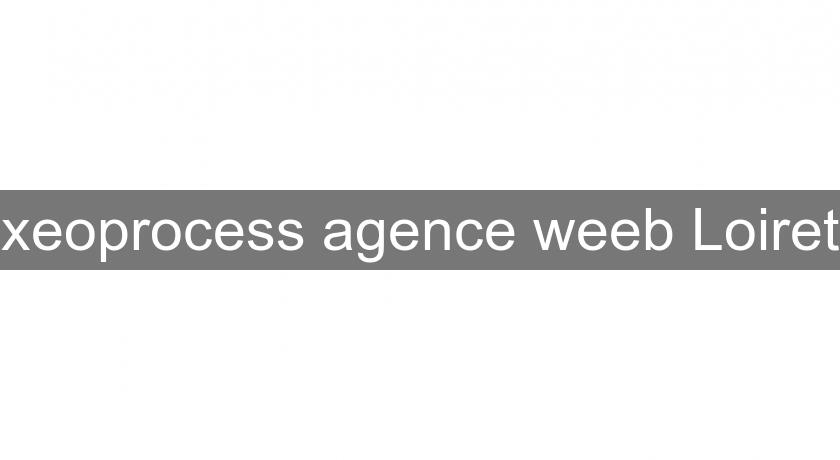 xeoprocess agence weeb Loiret xeoprocess agence weeb Loiret