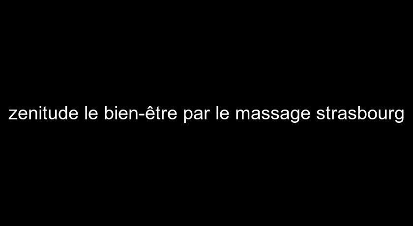 zenitude le bien-être par le massage strasbourg zenitude le bien-être par le massage strasbourg