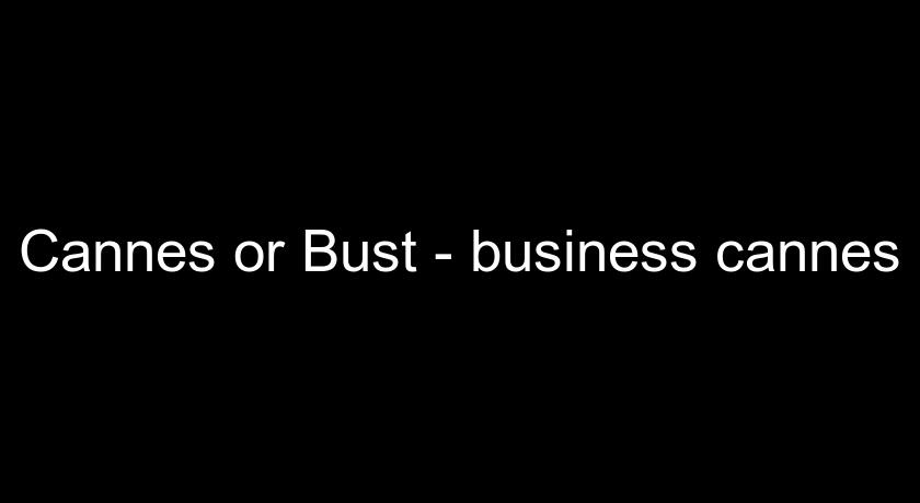 Cannes or Bust - business cannes Cannes or Bust - business cannes