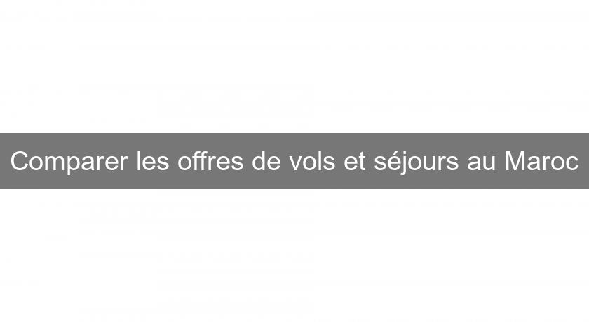 Comparer les offres de vols et séjours au Maroc Comparer les offres de vols et séjours au Maroc