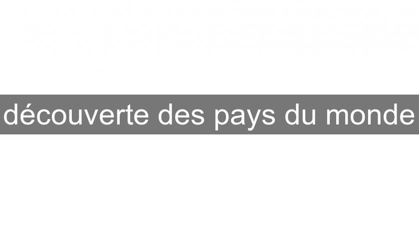 découverte des pays du monde découverte des pays du monde