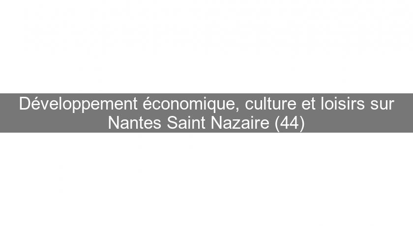 Développement économique, culture et loisirs sur Nantes Saint Nazaire (44) Développement économique, culture et loisirs sur Nantes Saint Nazaire (44)