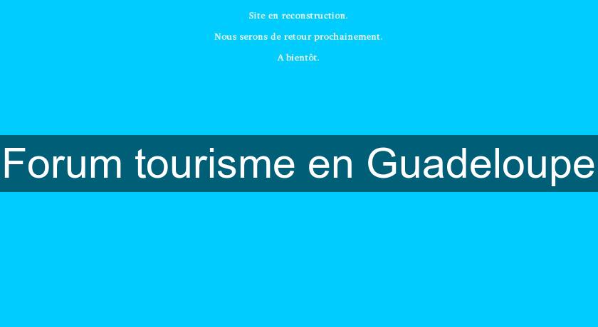 Forum tourisme en Guadeloupe Forum tourisme en Guadeloupe