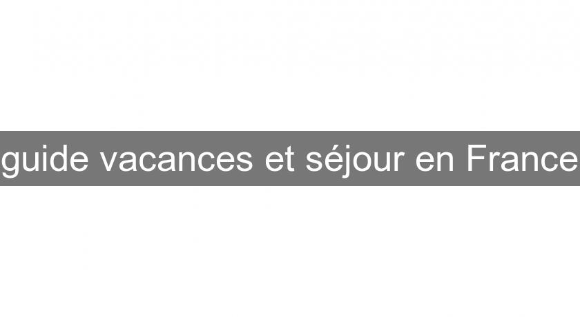 guide vacances et séjour en France guide vacances et séjour en France