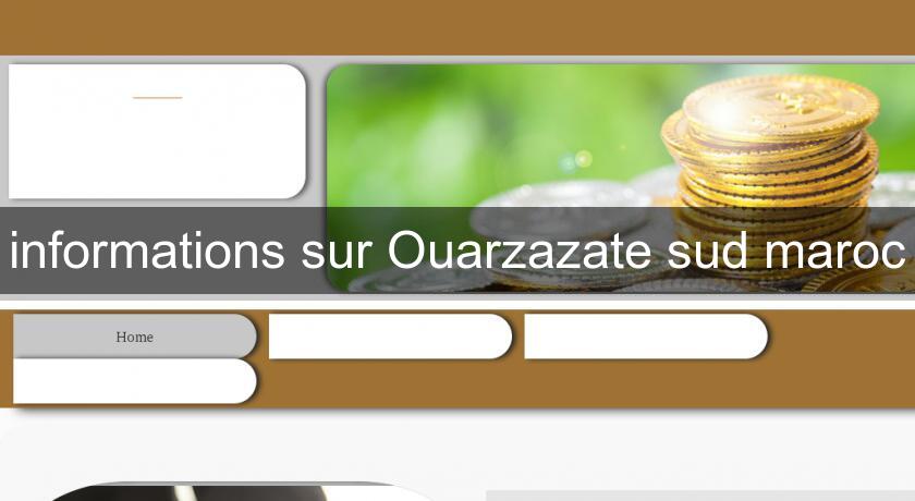 informations sur Ouarzazate sud maroc informations sur Ouarzazate sud maroc