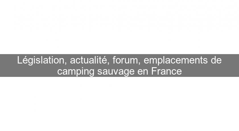 Législation, actualité, forum, emplacements de camping sauvage en France Législation, actualité, forum, emplacements de camping sauvage en France