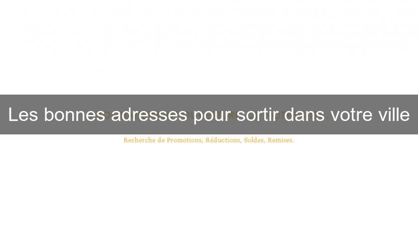 Les bonnes adresses pour sortir dans votre ville Les bonnes adresses pour sortir dans votre ville