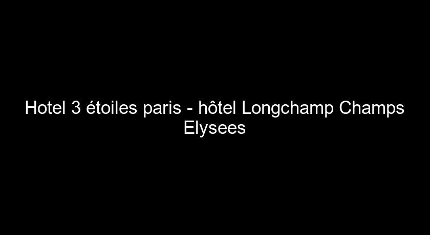 Hotel 3 étoiles paris - hôtel Longchamp Champs Elysees Hotel 3 étoiles paris - hôtel Longchamp Champs Elysees