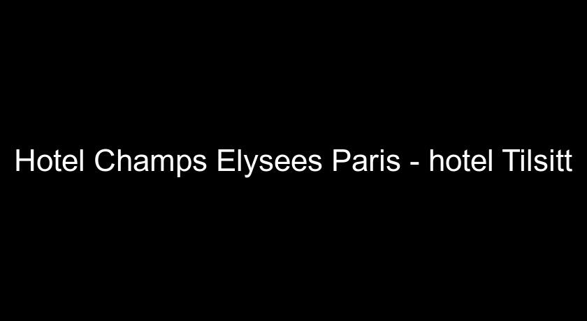 Hotel Champs Elysees Paris - hotel Tilsitt Hotel Champs Elysees Paris - hotel Tilsitt