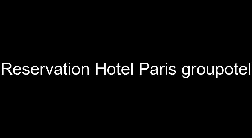 Reservation Hotel Paris groupotel Reservation Hotel Paris groupotel