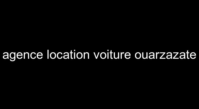 agence location voiture ouarzazate agence location voiture ouarzazate