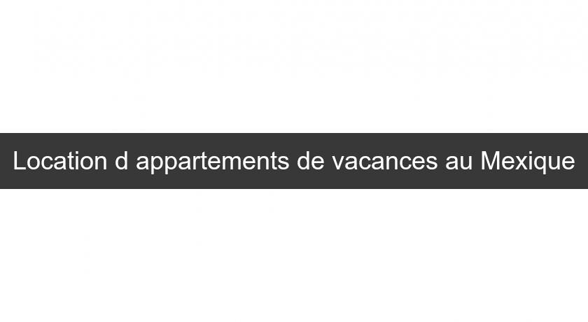 Location d'appartements de vacances au Mexique Location d'appartements de vacances au Mexique