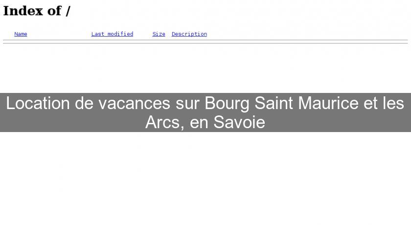 Location de vacances sur Bourg Saint Maurice et les Arcs, en Savoie Location de vacances sur Bourg Saint Maurice et les Arcs, en Savoie
