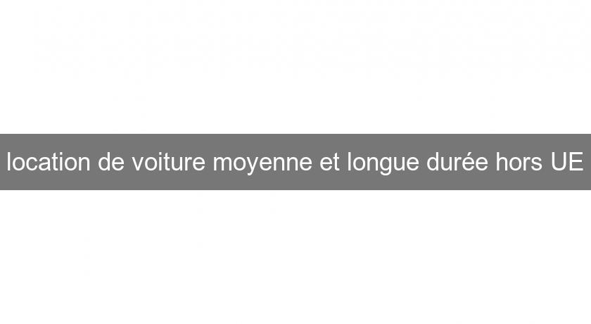 location de voiture moyenne et longue durée hors UE location de voiture moyenne et longue durée hors UE