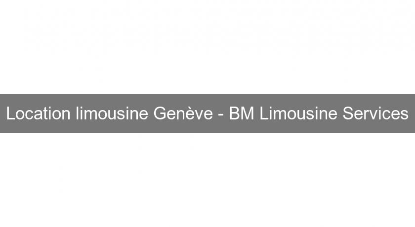 Location limousine Genève - BM Limousine Services Location limousine Genève - BM Limousine Services