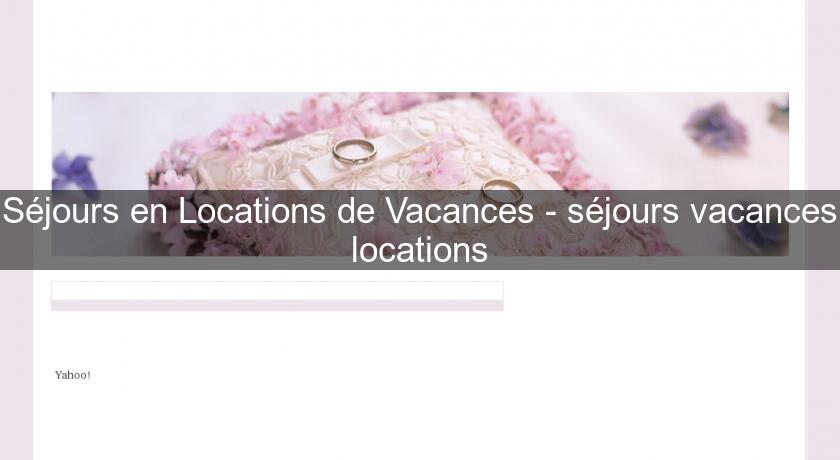 Séjours en Locations de Vacances - séjours vacances locations Séjours en Locations de Vacances - séjours vacances locations