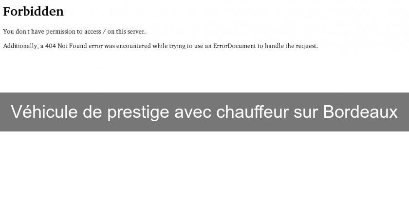 Véhicule de prestige avec chauffeur sur Bordeaux Véhicule de prestige avec chauffeur sur Bordeaux