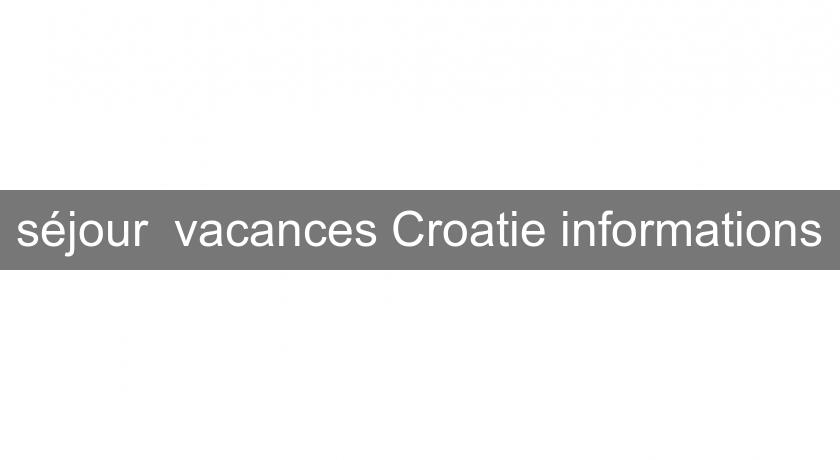 séjour vacances Croatie informations séjour vacances Croatie informations