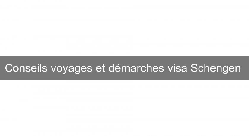 Conseils voyages et démarches visa Schengen Conseils voyages et démarches visa Schengen