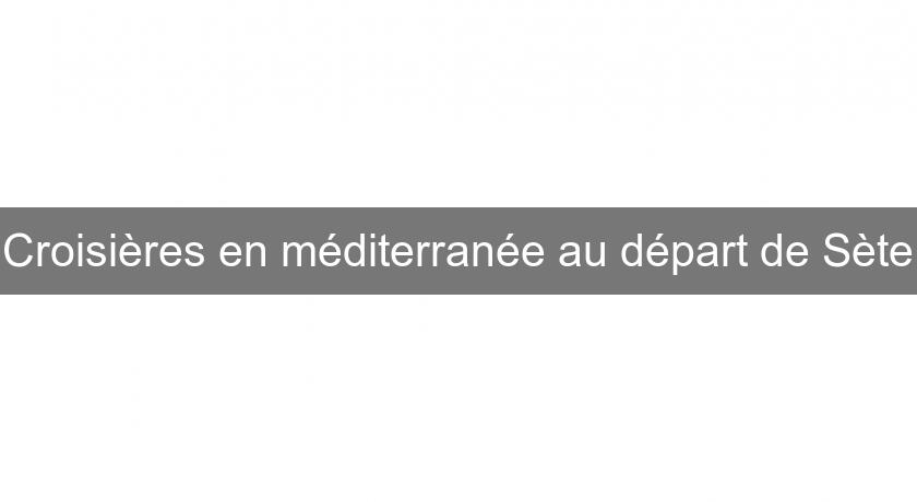 Croisières en méditerranée au départ de Sète Croisières en méditerranée au départ de Sète