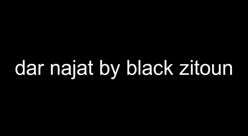 dar najat by black zitoun dar najat by black zitoun