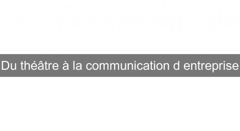 Du théâtre à la communication d'entreprise Du théâtre à la communication d'entreprise