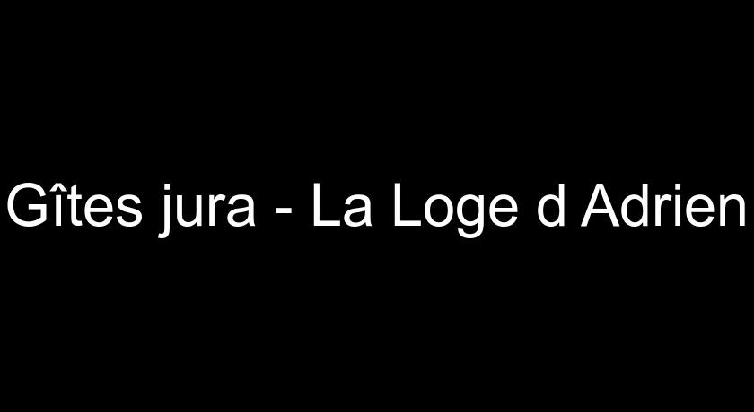 Gîtes jura - La Loge d'Adrien Gîtes jura - La Loge d'Adrien