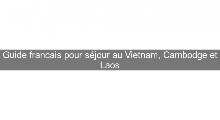 Guide francais pour séjour au Vietnam, Cambodge et Laos Guide francais pour séjour au Vietnam, Cambodge et Laos