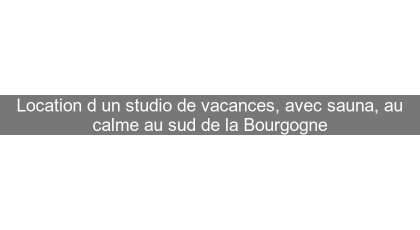 Location d'un studio de vacances, avec sauna, au calme au sud de la Bourgogne Location d'un studio de vacances, avec sauna, au calme au sud de la Bourgogne