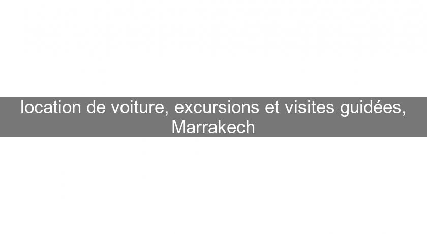 location de voiture, excursions et visites guidées, Marrakech location de voiture, excursions et visites guidées, Marrakech