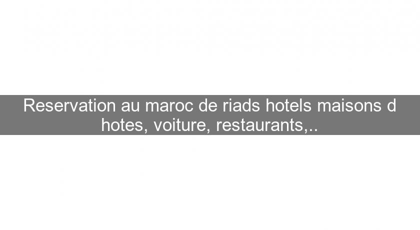 Reservation au maroc de riads hotels maisons d'hotes, voiture, restaurants,.. Reservation au maroc de riads hotels maisons d'hotes, voiture, restaurants,..